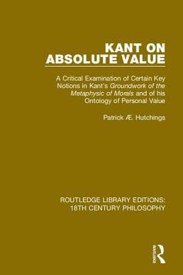 Kant on Absolute Value: A Critical Examination of Certain Key Notions in Kant's 'Groundwork of the Metaphysic of Morals' and of his Ontology of Perso