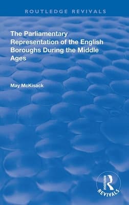 The Parliamentary Representation of the English Boroughs: During the Middle Ages