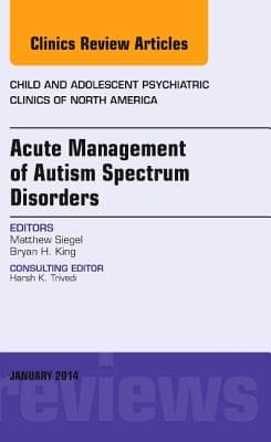 Acute Management of Autism Spectrum Disorders, an Issue of Child and Adolescent Psychiatric Clinics of North America: Volume 23-1