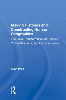 Making Histories And Constructing Human Geographies: The Local Transformation Of Practice, Power Relations, And Consciousness