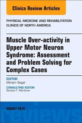 Muscle Over-Activity in Upper Motor Neuron Syndrome: Assessment and Problem Solving for Complex Cases, an Issue of Physical Medicine and Rehabilitati