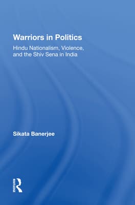 Warriors in Politics: Hindu Nationalism, Violence, and the Shiv Sena in India