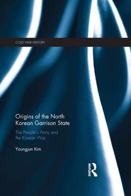 Origins of the North Korean Garrison State: The People's Army and the Korean War