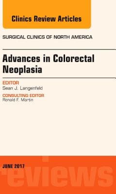 Advances in Colorectal Neoplasia, an Issue of Surgical Clinics: Volume 97-3