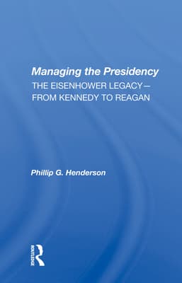 Managing the Presidency: The Eisenhower Legacy--From Kennedy to Reagan
