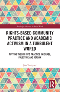Rights-Based Community Practice and Academic Activism in a Turbulent World: Putting Theory Into Practice in Israel, Palestine and Jordan