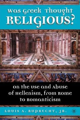 Was Greek Thought Religious?: On the Use and Abuse of Hellenism, from Rome to Romanticism