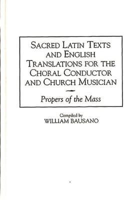 Sacred Latin Texts and English Translations for the Choral Conductor and Church Musician: Propers of the Mass